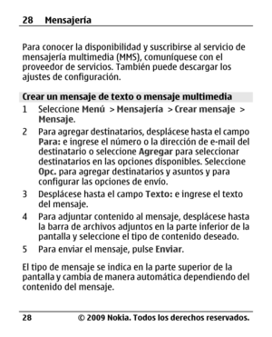 Page 99
Para conocer la disponibilidad y suscribirse al servicio de
mensajería multimedia (MMS), comuníquese con el
proveedor de servicios. También puede descargar los
ajustes de configuración.
Crear un mensaje de texto o mensaje multimedia
1 Seleccione  Menú > Mensajería  > Crear mensaje  >
Mensaje .
2 Para agregar destinatarios, desplácese hasta el campo Para:  e ingrese el número o la dirección de e-mail del
destinatario o seleccione  Agregar para seleccionar
destinatarios en las opciones disponibles....