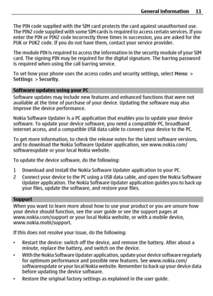 Page 11The PIN code supplied with the SIM card protects the card against unauthorised use.
The PIN2 code supplied with some SIM cards is required to access certain services. If you
enter the PIN or PIN2 code incorrectly three times in succession, you are asked for the
PUK or PUK2 code. If you do not have them, contact your service provider.
The module PIN is required to access the info rmation in the security module of your SIM
card. The signing PIN may be required for the digital signature. The barring...