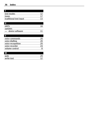 Page 36T
text modes 12
tones17traditional text input13
U
UMTS 10
updates— device software 11
V
voice commands 20
voice dialling 20voice recognition20voice recorder24volume control 8
W
web 29
write text12
36 Index 