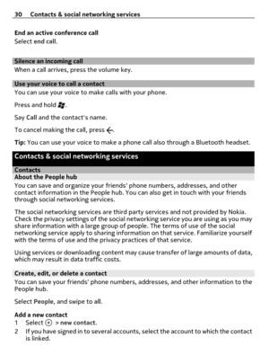 Page 30End an active conference call
Select end call.
Silence an incoming call
When a call arrives, press the volume key.
Use your voice to call a contact
You can use your voice to make calls with your phone.
Press and hold 
.
Say Call and the contacts name.
To cancel making the call, press 
.
Tip: You can use your voice to make a phone call also through a Bluetooth headset.
Contacts & social networking services
ContactsAbout the People hub
You can save and organize your friends phone numbers, addresses, and...