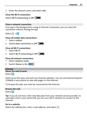 Page 373 Enter the network name, and select add.
Close the Wi-Fi connection
Switch Wi-Fi networking to Off
 .
Close a network connection
If an app in the background is using an internet connection, you can close the
connection without closing the app.
Select 
 > .
Close all mobile data connections
1 Select cellular.
2Switch Data connection to Off
.
Close all Wi-Fi connections
1 Select Wi-Fi.
2Switch Wi-Fi networking to Off
.
Close all network connections
1 Select airplane mode.
2Switch Status to On
....