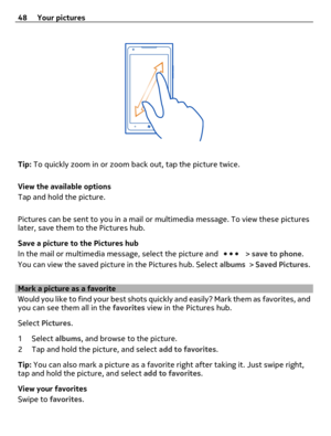 Page 48Tip: To quickly zoom in or zoom back out, tap the picture twice.
View the available options
Tap and hold the picture.
Pictures can be sent to you in a mail or multimedia message. To view these pictures
later, save them to the Pictures hub.
Save a picture to the Pictures hub
In the mail or multimedia message, select the picture and 
 > save to phone.
You can view the saved picture in the Pictures hub. Select albums > Saved Pictures.
Mark a picture as a favorite
Would you like to find your best shots...