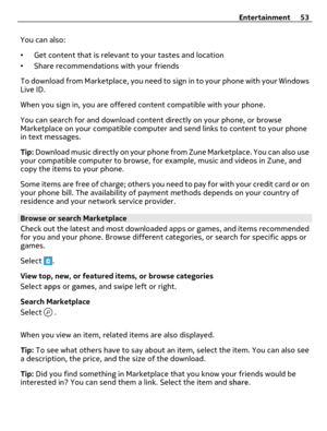 Page 53You can also:
•Get content that is relevant to your tastes and location
•Share recommendations with your friends
To download from Marketplace, you need to sign in to your phone with your Windows
Live ID.
When you sign in, you are offered content compatible with your phone.
You can search for and download content directly on your phone, or browse
Marketplace on your compatible computer and send links to content to your phone
in text messages.
Tip: Download music directly on your phone from Zune...