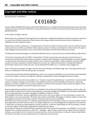 Page 80Copyright and other notices
DECLARATION OF CONFORMITY
Hereby, NOKIA CORPORATION declares that this RM-808 product is in compliance with the essential requirements and other
relevant provisions of Directive 1999/5/EC. A copy of the Declaration of Conformity can be found at http://www.nokia.com/
global/declaration.
© 2012 Nokia. All rights reserved.
Nokia, Nokia Care, and Nokia Connecting People are trademarks or registered trademarks of Nokia Corporation. Nokia tune
is a sound mark of Nokia Corporation....