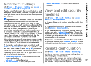 Page 105Certificate trust settingsSelect Menu > Ctrl. panel > Settings and General >
Security > Certificate management.
Trusting a certificate means that you authorise it to verify
web pages, e-mail servers, software packages, and other
data. Only trusted certificates c a n  b e  u s e d  t o  v e r i f y  s e r v i c e s
and software.
Important: Even if the use of certificates makes the
risks involved in remote connections and software
installation considerably smaller, they must be used
correctly in order to...
