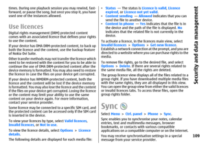 Page 109times. During one playback session you may rewind, fast-
forward, or pause the song, but once you stop it, you have
used one of the instances allowed.Use licencesDigital rights management (DRM) protected content
comes with an associated licence that defines your rights
to use the content.
If your device has OMA DRM-protected content, to back up
both the licence and the content, use the backup feature
of Nokia Ovi Suite.
Other transfer methods may not transfer the licence which
need to be restored with...