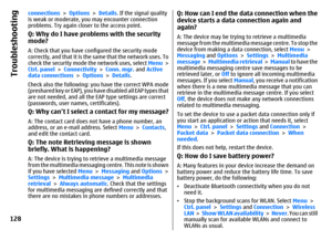 Page 128connections > Options > Details. If the signal quality
is weak or moderate, you may encounter connection
problems. Try again closer to the access point.Q: Why do I have problems with the security
mode?A: Check that you have configured the security mode
correctly, and that it is the same that the network uses. To
check the security mode the network uses, select Menu >
Ctrl. panel > Connectivity > Conn. mgr. and Active
data connections > Options > Details.
Check also the following: you have the correct WPA...