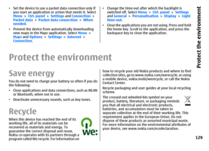 Page 129•Set the device to use a packet data connection only if
you start an application or action that needs it. Select
Menu > Ctrl. panel > Settings and Connection >
Packet data > Packet data connection > When
needed.
•Prevent the device from automatically downloading
new maps in the Maps application. Select Menu >
Maps and Options > Settings > Internet >
Connection.
•Change the time-out after which the backlight is
switched off. Select Menu > Ctrl. panel > Settings
and General > Personalisation > Display >...