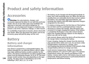 Page 130Product and safety informationAccessories
Warning: Use only batteries, chargers, and
accessories approved by Nokia for use with this particular
model. The use of any other types may invalidate any
approval or warranty, and may be dangerous. In
particular, use of unapproved chargers or batteries may
present a risk of fire, explosion, leakage, or other hazard.
For availability of approved accessories, please check with
your dealer. When you disconnect the power cord of any
accessory, grasp and pull the...