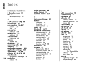 Page 136IndexSymbols/Numbers3-D ringing tones 83
802.1x 
security settings 121AA-GPS (assisted GPS) 68
access codes 12
access points 52, 117
groups 118
VPN 110
accessories
settings 113
active notes 63
settings 63
active toolbar
in Photos 89
albums
media 89
alert tones 112
answering calls 30
antennas 16
application manager 106
application settings 124
applications 10, 106
assisted GPS (A-GPS) 68
attachments
multimedia messages 46
audio files
details 98
audio messages 43
audio themes 83
autolock period...