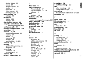 Page 137
playing videos 86
scenes 84
sequence mode 85
toolbar 84
video clips 85
video settings 86
viewing images 85
cell broadcast 46
settings 48
certificates
details 104
settings 105
charging the battery 16
computer connections 57
See also  data connections
conference calls 30
configuration messages 123
connectors 17
contacts 26, 27
adding ringing tones 27
copying 19
groups 27
searching 27
settings 28
synchronising 53, 109
contacts key 24
content
synchronising, sending, and
retrieving 20
converting
currencies...