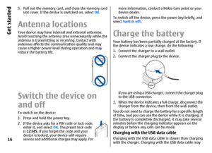 Page 165. Pull out the memory card, and close the memory card
slot cover. If the device is switched on, select OK.Antenna locationsYour device may have internal and external antennas.
Avoid touching the antenna area unnecessarily while the
antenna is transmitting or receiving. Contact with
antennas affects the communication quality and may
cause a higher power level during operation and may
reduce the battery life.Switch the device on
and offTo switch on the device:
1. Press and hold the power key.
2. If the...