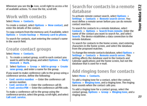 Page 27Whenever you see the 
 icon, scroll right to access a list
of available actions. To close the list, scroll left.
Work with contactsSelect Menu > Contacts.
To create a contact, select Options > New contact, and
enter the details of the contact.
To copy contacts from the memory card, if available, select
Options > Create backup > Memory card to phone.
To search for contacts, start entering the contacts name
in the search field.Create contact groupsSelect Menu > Contacts.
1. To create a contact group,...