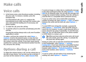 Page 29Make callsVoice calls 1. In the home screen, enter the phone number, including
the area code. To remove a number, press the
backspace key.
For international calls, press + (+ replaces the
international access code), and enter the country code,
area code (omit the leading zero if necessary), and
phone number.
2. To make the call, press the call key.
3. To end the call (or to cancel the call attempt), press the
end key.
Pressing the end key always ends a call, even if another
application is active.
To make...