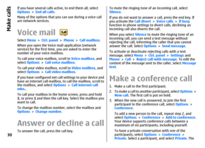 Page 30If you have several calls active, to end them all, select
Options > End all calls.
Many of the options that you can use during a voice call
are network services.Voice mail Select Menu > Ctrl. panel > Phone > Call mailbox.
When you open the Voice mail application (network
service) for the first time, you are asked to enter the
number of your voice mailbox.
To call your voice mailbox, scroll to Voice mailbox, and
select Options > Call voice mailbox.
To call your video mailbox, scroll to Video mailbox, and...