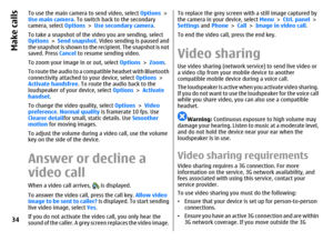 Page 34To use the main camera to send video, select Options >
Use main camera. To switch back to the secondary
camera, select Options > Use secondary camera.
To take a snapshot of the video you are sending, select
Options > Send snapshot. Video sending is paused and
the snapshot is shown to the recipient. The snapshot is not
saved. Press Cancel to resume sending video.
To zoom your image in or out, select Options > Zoom.
To route the audio to a compatible headset with Bluetooth
connectivity attached to your...