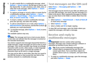 Page 446. To add a media file to a multimedia message, select
Options >  Insert content, the file type or source, and
the desired file. To add a business card, slide, note, or
other file to the message, select Options > Insert
content > Insert other.
7. To capture an image or record a video or sound clip for
a multimedia message, select Options > Insert
content >  Insert image >  New, Insert video clip >
New, or Insert sound clip > New.
8. To insert a smiley to a text or multimedia message,
press the sym key,...