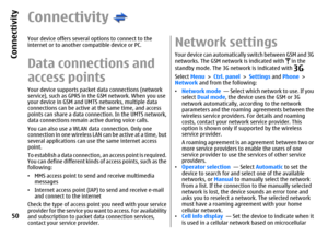 Page 50ConnectivityYour device offers several options to connect to the
internet or to another compatible device or PC.Data connections and
access pointsYour device supports packet data connections (network
service), such as GPRS in the GSM network. When you use
your device in GSM and UMTS networks, multiple data
connections can be active at the same time, and access
points can share a data connection. In the UMTS network,
data connections remain active during voice calls.
You can also use a WLAN data...