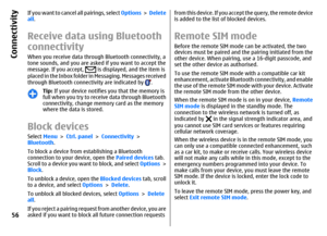 Page 56If you want to cancel all pairings, select Options >  Delete
all.Receive data using Bluetooth
connectivityWhen you receive data through Bluetooth connectivity, a
tone sounds, and you are asked if you want to accept the
message. If you accept, 
 is displayed, and the item is
placed in the Inbox folder in Messaging. Messages received
through Bluetooth connectivity are indicated by 
.
Tip: If your device notifies you that the memory is
full when you try to receive data through Bluetooth
connectivity, change...