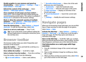 Page 59Disable graphics to save memory and speed up
downloading —  Select Options > Settings > Page >
Load content > Text only.
Refresh the content of the web page —  Select
Options > Web page options > Reload.
View snapshots of web pages you have visited — 
Select Back. A list of pages you have visited during the
current browsing session opens. This option is available if
History list is activated in the browser settings.
Block or allow the automatic opening of multiple
windows —  Select Options > Web page...