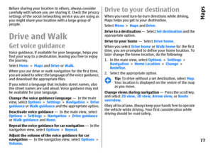 Page 77Before sharing your location to others, always consider
carefully with whom you are sharing it. Check the privacy
settings of the social networking service you are using as
you might share your location with a large group of
people.Drive and WalkGet voice guidanceVoice guidance, if available for your language, helps you
find your way to a destination, leaving you free to enjoy
the journey.
Select Menu > Maps and Drive or Walk.
When you use drive or walk navigation for the first time,
you are asked to...