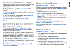 Page 85A scene helps you to find the right colour and lighting
settings for the current environment. The settings of each
scene have been set according to a certain style or
environment.
To change the scene, select Scene modes from the
toolbar.
To make your own scene, scroll to User defined, and select
Options > Change.
To copy the settings of another scene, select Based on
scene mode and the desired scene.
To activate your own scene, select User defined >
Select.Capture images in a sequenceSelect Menu > Media...