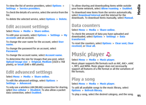 Page 95To view the list of service providers, select Options >
Settings > Service providers.
To check the details of a service, select the service from the
list.
To delete the selected service, select Options > Delete.Edit account settingsSelect Menu > Media > Share online.
To edit your accounts, select Options > Settings > My
accounts and an account.
To change the user name for the account, select User
name.
To change the password for an account, select
Password.
To change the account name, select Account...