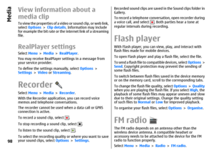 Page 98View information about a
media clipTo view the properties of a video or sound clip, or web link,
select Options > Clip details. Information may include
for example the bit rate or the internet link of a streaming
file.RealPlayer settingsSelect Menu > Media > RealPlayer.
You may receive RealPlayer settings in a message from
your service provider.
To define the settings manually, select Options >
Settings > Video or Streaming.RecorderSelect Menu > Media > Recorder.
With the Recorder application, you can...