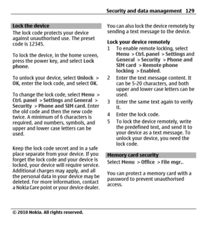 Page 129Lock the device
The lock code protects your device
against unauthorised use. The preset
code is 12345.
To lock the device, in the home screen,
press the power key, and select Lock
phone.
To unlock your device, select Unlock >
OK, enter the lock code, and select OK.
To change the lock code, select Menu >
Ctrl. panel > Settings and General >
Security > Phone and SIM card. Enter
the old code and then the new code
twice. A minimum of 6 characters is
required, and numbers, symbols, and
upper and lower case...