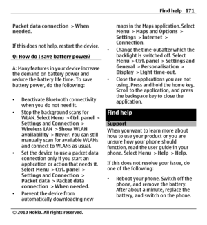 Page 171Packet data connection > When
needed.
If this does not help, restart the device.
Q: How do I save battery power?
A: Many features in your device increase
the demand on battery power and
reduce the battery life time. To save
battery power, do the following:
•Deactivate Bluetooth connectivity
when you do not need it.
•Stop the background scans for
WLAN. Select Menu > Ctrl. panel >
Settings and Connection >
Wireless LAN > Show WLAN
availability > Never. You can still
manually scan for available WLANs
and...