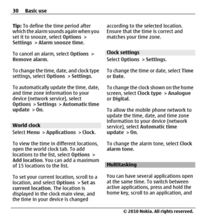 Page 30Tip: To define the time period after
which the alarm sounds again when you
set it to snooze, select Options >
Settings > Alarm snooze time.
To cancel an alarm, select Options >
Remove alarm.
To change the time, date, and clock type
settings, select Options > Settings.
To automatically update the time, date,
and time zone information to your
device (network service), select
Options >  Settings >  Automatic time
update > On.
World clock
Select Menu > Applications > Clock.
To view the time in different...