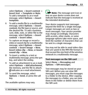 Page 53select Options > Insert content >
Insert text > Template or Note.
To add a template to an e-mail
message, select Options > Insert
template.
6 To add a media file to a multimedia
message, select Options > Insert
content, the file type or source, and
the desired file. To add a business
card, slide, note, or other file to the
message, select Options > Insert
content > Insert other.
7 To capture an image or record a
video or sound clip for a multimedia
message, select Options > Insert
content > Insert image...