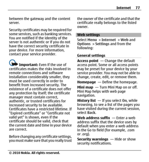 Page 77between the gateway and the content
server.
Security certificates may be required for
some services, such as banking services.
You are notified if the identity of the
server is not authentic or if you do not
have the correct security certificate in
your device. For more information,
contact your service provider.
Important: Even if the use of
certificates makes the risks involved in
remote connections and software
installation considerably smaller, they
must be used correctly in order to
benefit from...