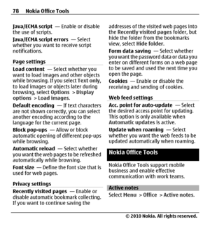 Page 78Java/ECMA script  — Enable or disable
the use of scripts.
Java/ECMA script errors  — Select
whether you want to receive script
notifications.
Page settings
Load content  — Select whether you
want to load images and other objects
while browsing. If you select Text only,
to load images or objects later during
browsing, select Options > Display
options > Load images.
Default encoding  — If text characters
are not shown correctly, you can select
another encoding according to the
language for the current...