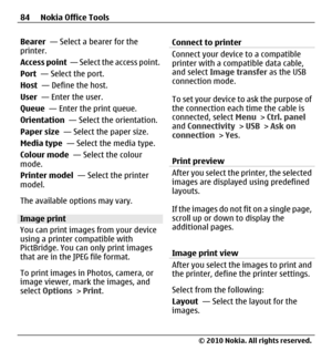 Page 84Bearer  — Select a bearer for the
printer.
Access point  — Select the access point.
Port  — Select the port.
Host  — Define the host.
User  — Enter the user.
Queue  — Enter the print queue.
Orientation  — Select the orientation.
Paper size  — Select the paper size.
Media type  — Select the media type.
Colour mode  — Select the colour
mode.
Printer model  — Select the printer
model.
The available options may vary.
Image print
You can print images from your device
using a printer compatible with...