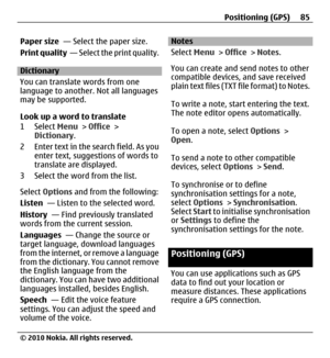Page 85Paper size  — Select the paper size.
Print quality  — Select the print quality.
Dictionary
You can translate words from one
language to another. Not all languages
may be supported.
Look up a word to translate
1 Select Menu > Office >
Dictionary.
2 Enter text in the search field. As you
enter text, suggestions of words to
translate are displayed.
3 Select the word from the list.
Select Options and from the following:
Listen  — Listen to the selected word.
History  — Find previously translated
words from...