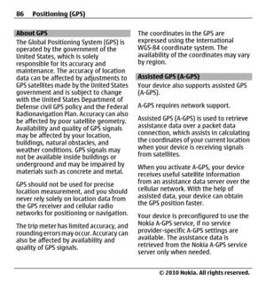 Page 86About GPS
The Global Positioning System (GPS) is
operated by the government of the
United States, which is solely
responsible for its accuracy and
maintenance. The accuracy of location
data can be affected by adjustments to
GPS satellites made by the United States
government and is subject to change
with the United States Department of
Defense civil GPS policy and the Federal
Radionavigation Plan. Accuracy can also
be affected by poor satellite geometry.
Availability and quality of GPS signals
may be...