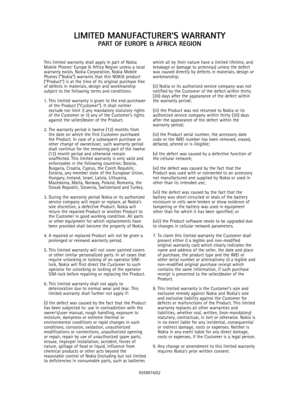 Page 16This limited warranty shall apply in part of Nokia
Mobile Phones’ Europe & Africa Region unless a local
warranty exists. Nokia Corporation, Nokia Mobile
Phones (”Nokia”) warrants that this NOKIA product
(”Product”) is at the time of its original purchase free
of defects in materials, design and workmanship
subject to the following terms and conditions:
1. This limited warranty is given to the end-purchaserof the Product (”Customer”). It shall neither
exclude nor limit i) any mandatory statutory rights
of...