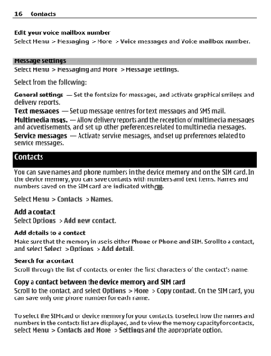 Page 16Edit your voice mailbox number
Select Menu > Messaging > More > Voice messages and Voice mailbox number.
Message settings
Select Menu > Messaging and More > Message settings.
Select from the following:
General settings  — Set the font size for messages, and activate graphical smileys and
delivery reports.
Text messages  — Set up message centres for text messages and SMS mail.
Multimedia msgs.  — Allow delivery reports and the reception of multimedia messages
and advertisements, and set up other...