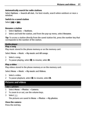 Page 27Automatically search for radio stations
Select Options > Search all stat.. For best results, search when outdoors or near a
window.
Switch to a saved station
Select 
 or .
Rename a station
1 Select Options > Stations.
2 Select and hold the station, and from the pop-up menu, select Rename.
Tip: To access a station directly from the saved station list, press the number key that
corresponds to the number of the station.
Media playerPlay a song
Play music stored in the phone memory or on the memory card....