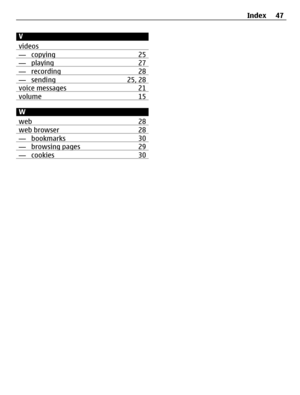 Page 47V
videos
— copying 25— playing 27— recording 28— sending 25, 28voice messages 21volume 15
W
web 28
web browser 28— bookmarks 30— browsing pages 29— cookies 30
Index 47 