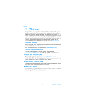 Page 136 Copyright © 2003 Nokia Welcome
2Welcome
Congratulations on your purchase of the Nokia 3100 mobile phone. Your phone 
provides many functions which are practical for daily use, such as a stopwatch, 
alarm clock, calculator, calendar, and more. Your phone can also connect to a PC, 
laptop, or other device using the data cable. To personalize your phone, you can set 
your favorite ringing tones, create a Go to Menu, and select an Xpress-on™ color 
cover. For more information on connectivity, refer to the...