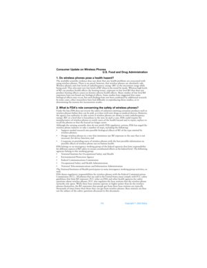 Page 123116 Copyright ©  2003 Nokia 
Consumer Update on Wireless Phones
U.S. Food and Drug Administration
1. Do wireless phones pose a health hazard?
The available scientific evidence does not show that any health problems are associated with 
using wireless phones. There is no proof, however, that wireless phones are absolutely safe. 
Wireless phones emit low levels of radiofrequency energy (RF) in the microwave range while 
being used. They also emit very low levels of RF when in the stand-by mode. Whereas...