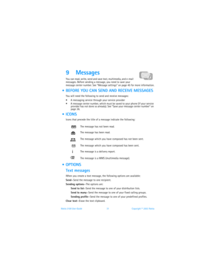 Page 38Nokia 3100 User Guide 31Copyright © 2003 Nokia
9 Messages 
You can read, write, send and save text, multimedia, and e-mail 
messages. Before sending a message, you need to save your 
message center number. See “Message settings” on page 45 for more information.
  BEFORE YOU CAN SEND AND RECEIVE MESSAGES
You will need the following to send and receive messages:
 A messaging service through your service provider
 A message center number, which must be saved to your phone (if your service 
provider has...