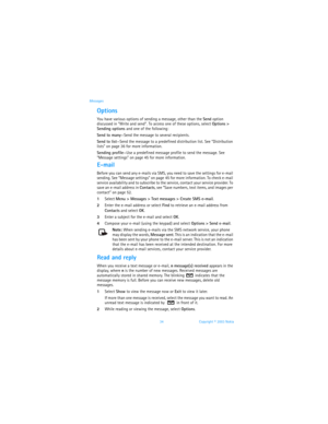 Page 4134 Copyright © 2003 Nokia Messages
Options
You have various options of sending a message, other than the Send option 
discussed in “Write and send”. To access one of these options, select Options > 
Sending options and one of the following: 
Send to many—Send the message to several recipients.
Send to list—Send the message to a predefined distribution list. See “Distribution 
lists” on page 36 for more information.
Sending profile—Use a predefined message profile to send the message. See 
“Message...