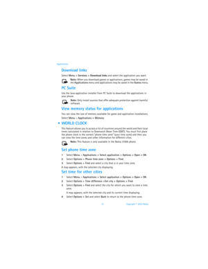 Page 7972 Copyright © 2003 Nokia Applications
Download links
Select Menu > Services > Download links and select the application you want.
Note: When you download games or applications, games may be saved in 
the Applications menu and applications may be saved in the Games menu.
PC Suite
Use the Java application installer from PC Suite to download the applications in 
your phone. 
Note: Only install sources that offer adequate protection against harmful 
software.
View memory status for applications
You can view...