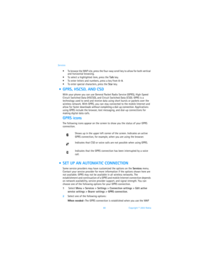 Page 8780 Copyright © 2003 Nokia Services
 To browse the WAP site, press the four-way scroll key to allow for both vertical 
and horizontal browsing.
 To select a highlighted item, press the Talk key.
 To enter letters and numbers, press a key from 0–9.
 To enter special characters, press the Star key.
  GPRS, HSCSD, AND CSD
With your phone you can use General Packet Radio Service (GPRS), High-Speed 
Circuit Switched Data (HSCSD), and Circuit Switched Data (CSD). GPRS is a 
technology used to send and...