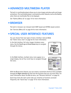 Page 186 Copyright © Nokia 2003
  ADVANCED MULTIMEDIA PLAYER
The built-in multimedia player allows you to view images and play audio and image 
animations. The multimedia player is activated by other features, such as the Gallery, 
when there are multimedia files to be displayed.
See “Gallery (Menu 5)” on page 75 for more information.
  BROWSER
The built-in browser can interpret both WAP-based and XHTML-based content.
See “Services (Menu 9)” on page 94 for more information.
  SPECIAL USER INTERFACE FEATURES...