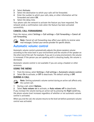 Page 8068 Copyright © Nokia 2003
2Select Activate.3Select the destination to which your calls will be forwarded.4Enter the number to which your calls, data, or other information will be 
forwarded and select OK.
5Select the delay time.
Your phone calls the network to activate the feature you have requested. The 
network sends a confirmation note when the feature has been activated 
successfully.
CANCEL CALL FORWARDING
From the menus, select Settings > Call settings > Call forwarding > Cancel all 
call...