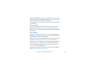 Page 125110
Copyright
 © 
2003 Nokia. All rights reserved.
Press Menu, and select Settings, Display settings and Screen saver timeout. 
Select the timeout when the digital clock display will be activated. The length 
of the timeout can vary from 5 seconds to 60 minutes.Note that the screen saver overrides all the graphics and texts on the display 
in standby mode.Display brightnessYou can change the display brightness level used on the phone display.Press Menu, and select Settings, Display settings, and Display...